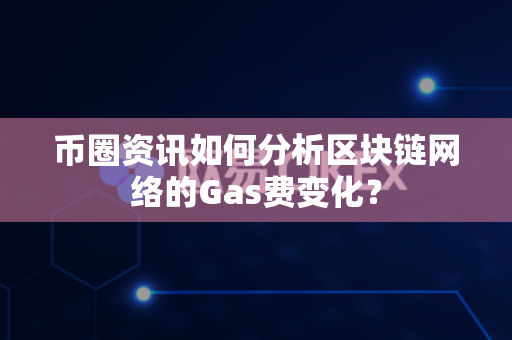 币圈资讯如何分析区块链网络的Gas费变化?-第1张图片-易欧app-全球最大的比特币交易所【官方网站】 币圈资讯如何分析区块链网络的Gas费变化?-第1张图片-易欧app-全球最大的比特币交易所【官方网站】