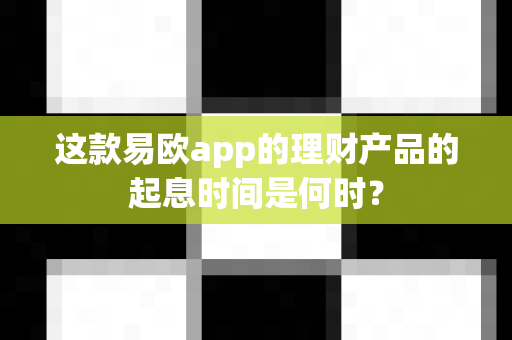 这款易欧app的理财产品的起息时间是何时？-第1张图片-易欧app-全球最大的比特币交易所【官方网站】