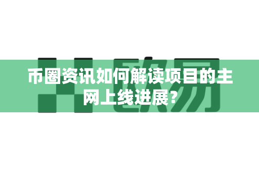 币圈资讯如何解读项目的主网上线进展？-第1张图片-易欧app-全球最大的比特币交易所【官方网站】
