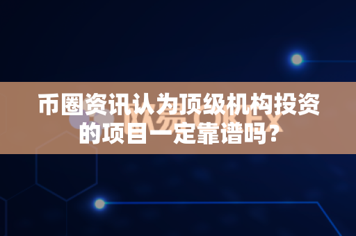币圈资讯认为顶级机构投资的项目一定靠谱吗?-第1张图片-易欧app-全球最大的比特币交易所【官方网站】 币圈资讯认为顶级机构投资的项目一定靠谱吗?-第1张图片-易欧app-全球最大的比特币交易所【官方网站】