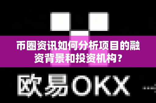 币圈资讯如何分析项目的融资背景和投资机构?-第1张图片-易欧app-全球最大的比特币交易所【官方网站】 币圈资讯如何分析项目的融资背景和投资机构?-第1张图片-易欧app-全球最大的比特币交易所【官方网站】