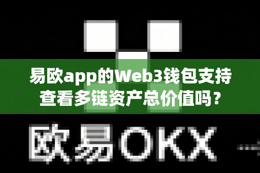 易欧app的Web3钱包支持查看多链资产总价值吗？-第1张图片-易欧app-全球最大的比特币交易所【官方网站】