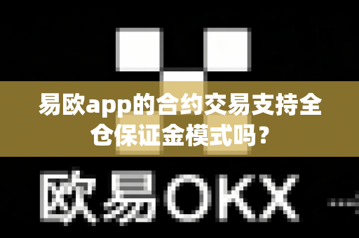 易欧app的合约交易支持全仓保证金模式吗?-第1张图片-易欧app-全球最大的比特币交易所【官方网站】 易欧app的合约交易支持全仓保证金模式吗?-第1张图片-易欧app-全球最大的比特币交易所【官方网站】