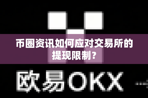 币圈资讯如何应对交易所的提现限制?-第1张图片-易欧app-全球最大的比特币交易所【官方网站】 币圈资讯如何应对交易所的提现限制?-第1张图片-易欧app-全球最大的比特币交易所【官方网站】