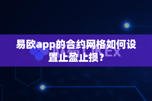 易欧app的合约网格如何设置止盈止损?-第1张图片-易欧app-全球最大的比特币交易所【官方网站】 易欧app的合约网格如何设置止盈止损?-第1张图片-易欧app-全球最大的比特币交易所【官方网站】