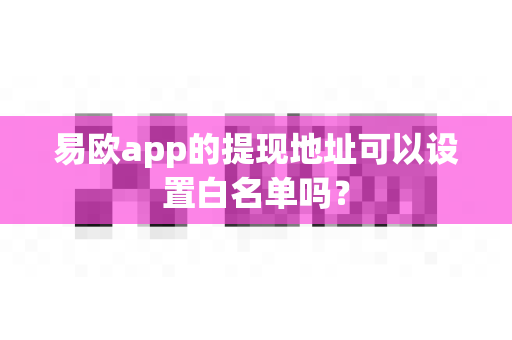 易欧app的提现地址可以设置白名单吗?-第1张图片-易欧app-全球最大的比特币交易所【官方网站】 易欧app的提现地址可以设置白名单吗?-第1张图片-易欧app-全球最大的比特币交易所【官方网站】