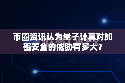 币圈资讯认为量子计算对加密安全的威胁有多大?-第1张图片-易欧app-全球最大的比特币交易所【官方网站】 币圈资讯认为量子计算对加密安全的威胁有多大?-第1张图片-易欧app-全球最大的比特币交易所【官方网站】