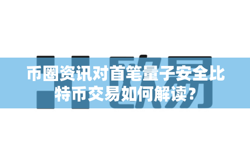 币圈资讯对首笔量子安全比特币交易如何解读?-第1张图片-易欧app-全球最大的比特币交易所【官方网站】 币圈资讯对首笔量子安全比特币交易如何解读?-第1张图片-易欧app-全球最大的比特币交易所【官方网站】