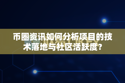 币圈资讯如何分析项目的技术落地与社区活跃度?-第1张图片-易欧app-全球最大的比特币交易所【官方网站】 币圈资讯如何分析项目的技术落地与社区活跃度?-第1张图片-易欧app-全球最大的比特币交易所【官方网站】