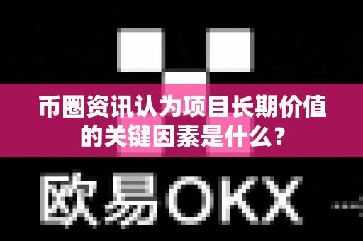 币圈资讯认为项目长期价值的关键因素是什么?-第1张图片-易欧app-全球最大的比特币交易所【官方网站】 币圈资讯认为项目长期价值的关键因素是什么?-第1张图片-易欧app-全球最大的比特币交易所【官方网站】