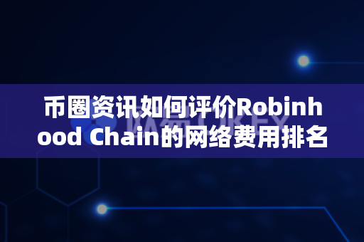 币圈资讯如何评价Robinhood Chain的网络费用排名?-第1张图片-易欧app-全球最大的比特币交易所【官方网站】 币圈资讯如何评价Robinhood Chain的网络费用排名?-第1张图片-易欧app-全球最大的比特币交易所【官方网站】