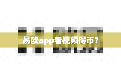 易欧app看视频得币?-第1张图片-易欧app-全球最大的比特币交易所【官方网站】 易欧app看视频得币?-第1张图片-易欧app-全球最大的比特币交易所【官方网站】