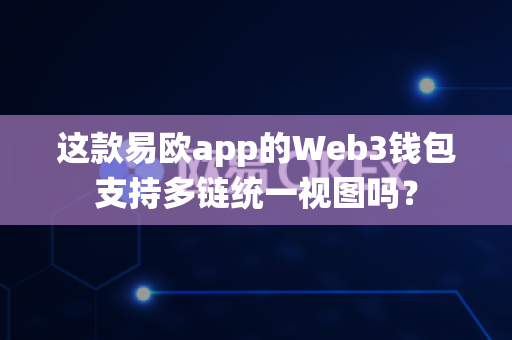 这款易欧app的Web3钱包支持多链统一视图吗?-第1张图片-易欧app-全球最大的比特币交易所【官方网站】 这款易欧app的Web3钱包支持多链统一视图吗?-第1张图片-易欧app-全球最大的比特币交易所【官方网站】