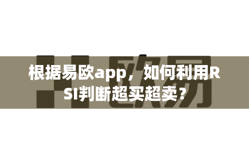 根据易欧app,如何利用RSI判断超买超卖?-第1张图片-易欧app-全球最大的比特币交易所【官方网站】 根据易欧app,如何利用RSI判断超买超卖?-第1张图片-易欧app-全球最大的比特币交易所【官方网站】
