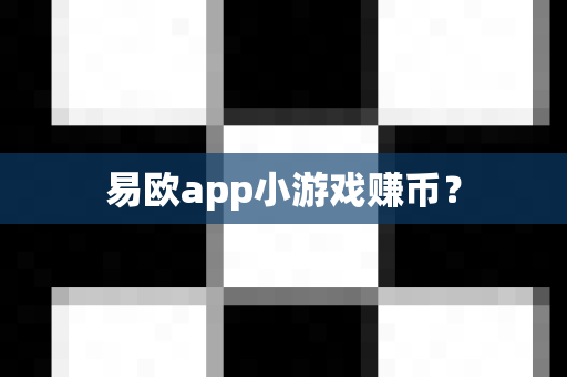 易欧app小游戏赚币?-第1张图片-易欧app-全球最大的比特币交易所【官方网站】 易欧app小游戏赚币?-第1张图片-易欧app-全球最大的比特币交易所【官方网站】