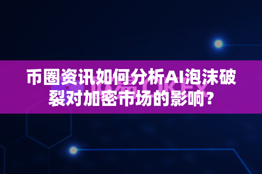 币圈资讯如何分析AI泡沫破裂对加密市场的影响?-第1张图片-易欧app-全球最大的比特币交易所【官方网站】 币圈资讯如何分析AI泡沫破裂对加密市场的影响?-第1张图片-易欧app-全球最大的比特币交易所【官方网站】