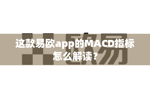 这款易欧app的MACD指标怎么解读？-第1张图片-易欧app-全球最大的比特币交易所【官方网站】