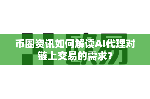 币圈资讯如何解读AI代理对链上交易的需求？-第1张图片-易欧app-全球最大的比特币交易所【官方网站】