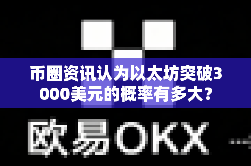 币圈资讯认为以太坊突破3000美元的概率有多大?-第1张图片-易欧app-全球最大的比特币交易所【官方网站】 币圈资讯认为以太坊突破3000美元的概率有多大?-第1张图片-易欧app-全球最大的比特币交易所【官方网站】