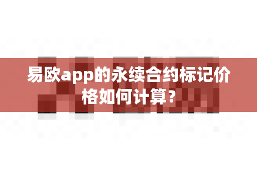 易欧app的永续合约标记价格如何计算?-第1张图片-易欧app-全球最大的比特币交易所【官方网站】 易欧app的永续合约标记价格如何计算?-第1张图片-易欧app-全球最大的比特币交易所【官方网站】