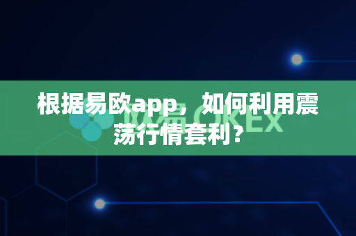 根据易欧app,如何利用震荡行情套利?-第1张图片-易欧app-全球最大的比特币交易所【官方网站】 根据易欧app,如何利用震荡行情套利?-第1张图片-易欧app-全球最大的比特币交易所【官方网站】