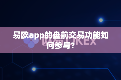 易欧app的盘前交易功能如何参与?-第1张图片-易欧app-全球最大的比特币交易所【官方网站】 易欧app的盘前交易功能如何参与?-第1张图片-易欧app-全球最大的比特币交易所【官方网站】
