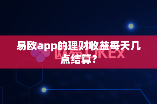 易欧app的理财收益每天几点结算?-第1张图片-易欧app-全球最大的比特币交易所【官方网站】 易欧app的理财收益每天几点结算?-第1张图片-易欧app-全球最大的比特币交易所【官方网站】