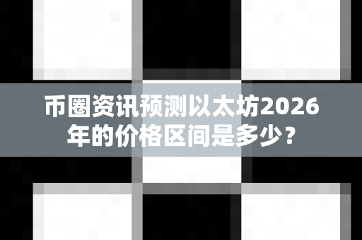 币圈资讯预测以太坊2026年的价格区间是多少?-第1张图片-易欧app-全球最大的比特币交易所【官方网站】 币圈资讯预测以太坊2026年的价格区间是多少?-第1张图片-易欧app-全球最大的比特币交易所【官方网站】