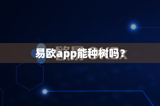 易欧app能种树吗?-第1张图片-易欧app-全球最大的比特币交易所【官方网站】 易欧app能种树吗?-第1张图片-易欧app-全球最大的比特币交易所【官方网站】