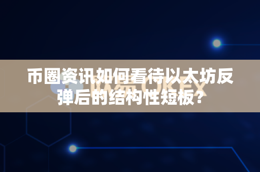 币圈资讯如何看待以太坊反弹后的结构性短板?-第1张图片-易欧app-全球最大的比特币交易所【官方网站】 币圈资讯如何看待以太坊反弹后的结构性短板?-第1张图片-易欧app-全球最大的比特币交易所【官方网站】