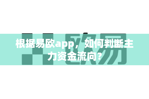 根据易欧app,如何判断主力资金流向?-第1张图片-易欧app-全球最大的比特币交易所【官方网站】 根据易欧app,如何判断主力资金流向?-第1张图片-易欧app-全球最大的比特币交易所【官方网站】