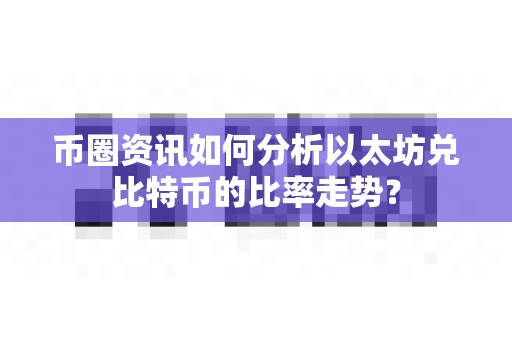 币圈资讯如何分析以太坊兑比特币的比率走势?-第1张图片-易欧app-全球最大的比特币交易所【官方网站】 币圈资讯如何分析以太坊兑比特币的比率走势?-第1张图片-易欧app-全球最大的比特币交易所【官方网站】
