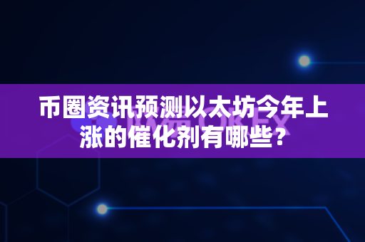币圈资讯预测以太坊今年上涨的催化剂有哪些?-第1张图片-易欧app-全球最大的比特币交易所【官方网站】 币圈资讯预测以太坊今年上涨的催化剂有哪些?-第1张图片-易欧app-全球最大的比特币交易所【官方网站】