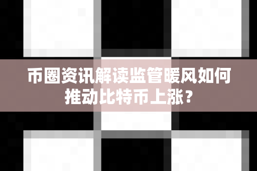币圈资讯解读监管暖风如何推动比特币上涨？-第1张图片-易欧app-全球最大的比特币交易所【官方网站】