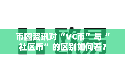 币圈资讯对“VC币”与“社区币”的区别如何看?-第1张图片-易欧app-全球最大的比特币交易所【官方网站】 币圈资讯对“VC币”与“社区币”的区别如何看?-第1张图片-易欧app-全球最大的比特币交易所【官方网站】