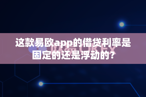 这款易欧app的借贷利率是固定的还是浮动的?-第1张图片-易欧app-全球最大的比特币交易所【官方网站】 这款易欧app的借贷利率是固定的还是浮动的?-第1张图片-易欧app-全球最大的比特币交易所【官方网站】