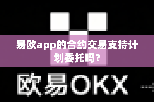 易欧app的合约交易支持计划委托吗？-第1张图片-易欧app-全球最大的比特币交易所【官方网站】