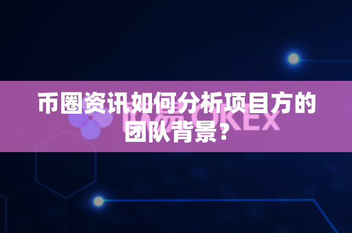币圈资讯如何分析项目方的团队背景?-第1张图片-易欧app-全球最大的比特币交易所【官方网站】 币圈资讯如何分析项目方的团队背景?-第1张图片-易欧app-全球最大的比特币交易所【官方网站】