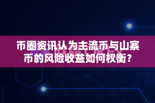 币圈资讯认为主流币与山寨币的风险收益如何权衡?-第1张图片-易欧app-全球最大的比特币交易所【官方网站】 币圈资讯认为主流币与山寨币的风险收益如何权衡?-第1张图片-易欧app-全球最大的比特币交易所【官方网站】