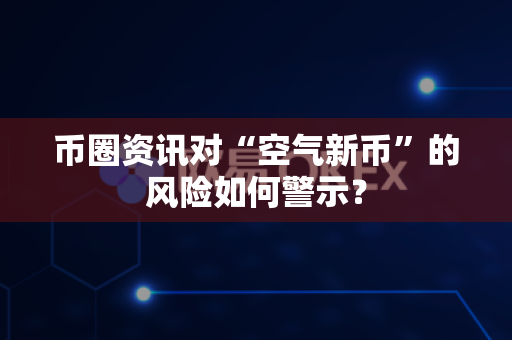 币圈资讯对“空气新币”的风险如何警示?-第1张图片-易欧app-全球最大的比特币交易所【官方网站】 币圈资讯对“空气新币”的风险如何警示?-第1张图片-易欧app-全球最大的比特币交易所【官方网站】