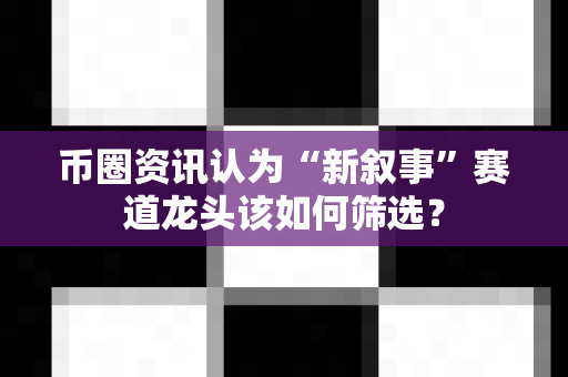币圈资讯认为“新叙事”赛道龙头该如何筛选?-第1张图片-易欧app-全球最大的比特币交易所【官方网站】 币圈资讯认为“新叙事”赛道龙头该如何筛选?-第1张图片-易欧app-全球最大的比特币交易所【官方网站】