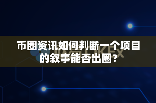 币圈资讯如何判断一个项目的叙事能否出圈?-第1张图片-易欧app-全球最大的比特币交易所【官方网站】 币圈资讯如何判断一个项目的叙事能否出圈?-第1张图片-易欧app-全球最大的比特币交易所【官方网站】