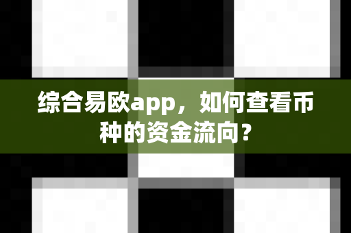 综合易欧app,如何查看币种的资金流向?-第1张图片-易欧app-全球最大的比特币交易所【官方网站】 综合易欧app,如何查看币种的资金流向?-第1张图片-易欧app-全球最大的比特币交易所【官方网站】