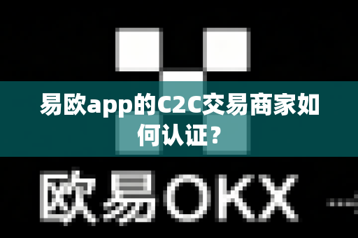 易欧app的C2C交易商家如何认证?-第1张图片-易欧app-全球最大的比特币交易所【官方网站】 易欧app的C2C交易商家如何认证?-第1张图片-易欧app-全球最大的比特币交易所【官方网站】