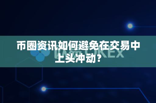 币圈资讯如何避免在交易中上头冲动?-第1张图片-易欧app-全球最大的比特币交易所【官方网站】 币圈资讯如何避免在交易中上头冲动?-第1张图片-易欧app-全球最大的比特币交易所【官方网站】