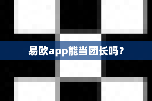 易欧app能当团长吗?-第1张图片-易欧app-全球最大的比特币交易所【官方网站】 易欧app能当团长吗?-第1张图片-易欧app-全球最大的比特币交易所【官方网站】