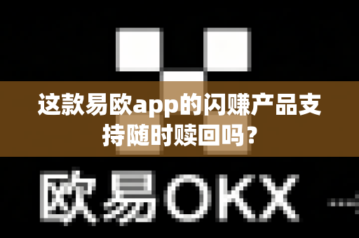 这款易欧app的闪赚产品支持随时赎回吗?-第1张图片-易欧app-全球最大的比特币交易所【官方网站】 这款易欧app的闪赚产品支持随时赎回吗?-第1张图片-易欧app-全球最大的比特币交易所【官方网站】