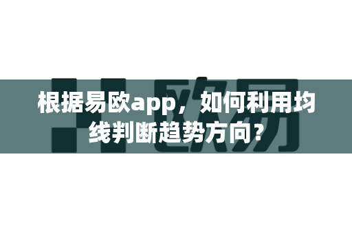 根据易欧app,如何利用均线判断趋势方向?-第1张图片-易欧app-全球最大的比特币交易所【官方网站】 根据易欧app,如何利用均线判断趋势方向?-第1张图片-易欧app-全球最大的比特币交易所【官方网站】