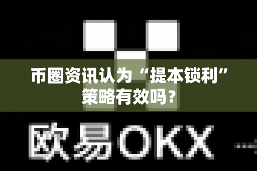 币圈资讯认为“提本锁利”策略有效吗?-第1张图片-易欧app-全球最大的比特币交易所【官方网站】 币圈资讯认为“提本锁利”策略有效吗?-第1张图片-易欧app-全球最大的比特币交易所【官方网站】
