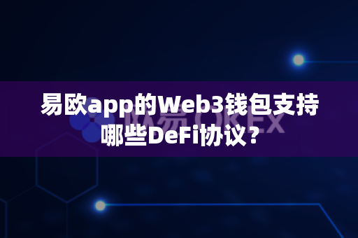 易欧app的Web3钱包支持哪些DeFi协议?-第1张图片-易欧app-全球最大的比特币交易所【官方网站】 易欧app的Web3钱包支持哪些DeFi协议?-第1张图片-易欧app-全球最大的比特币交易所【官方网站】
